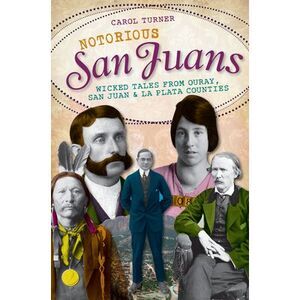 Notorious San Juans: Wicked Tales from Ouray, San Juan and La Plata Counties --